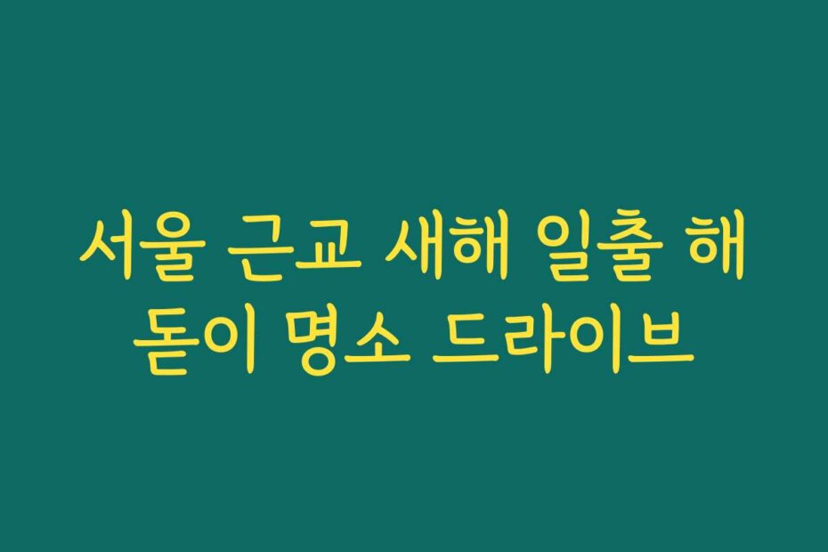 서울 근교 새해 일출 해돋이 명소 드라이브
