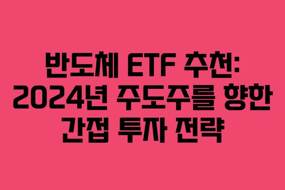 반도체 ETF 추천: 2024년 주도주를 향한 간접 투자 전략