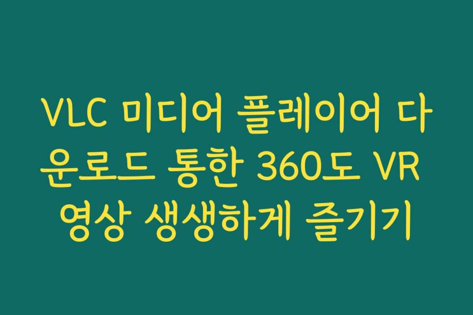 VLC 미디어 플레이어 다운로드 통한 360도 VR 영상 생생하게 즐기기
