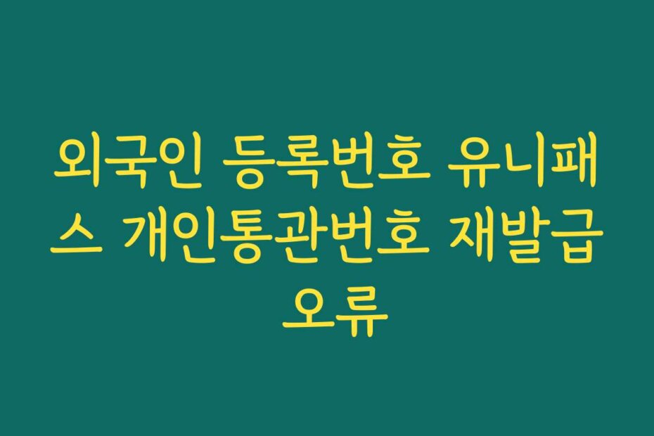 외국인 등록번호 유니패스 개인통관번호 재발급 오류