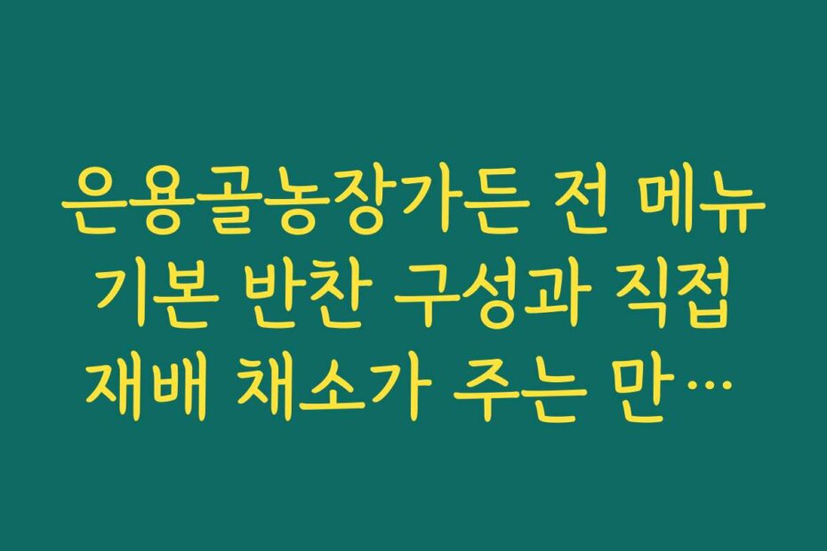 은용골농장가든 전 메뉴 기본 반찬 구성과 직접 재배 채소가 주는 만족감