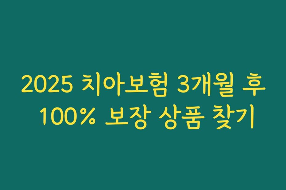 2025 치아보험 3개월 후 100% 보장 상품 찾기
