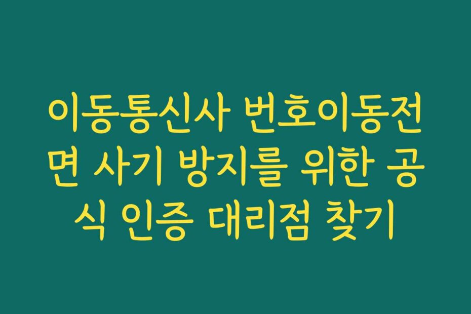 이동통신사 번호이동전면 사기 방지를 위한 공식 인증 대리점 찾기