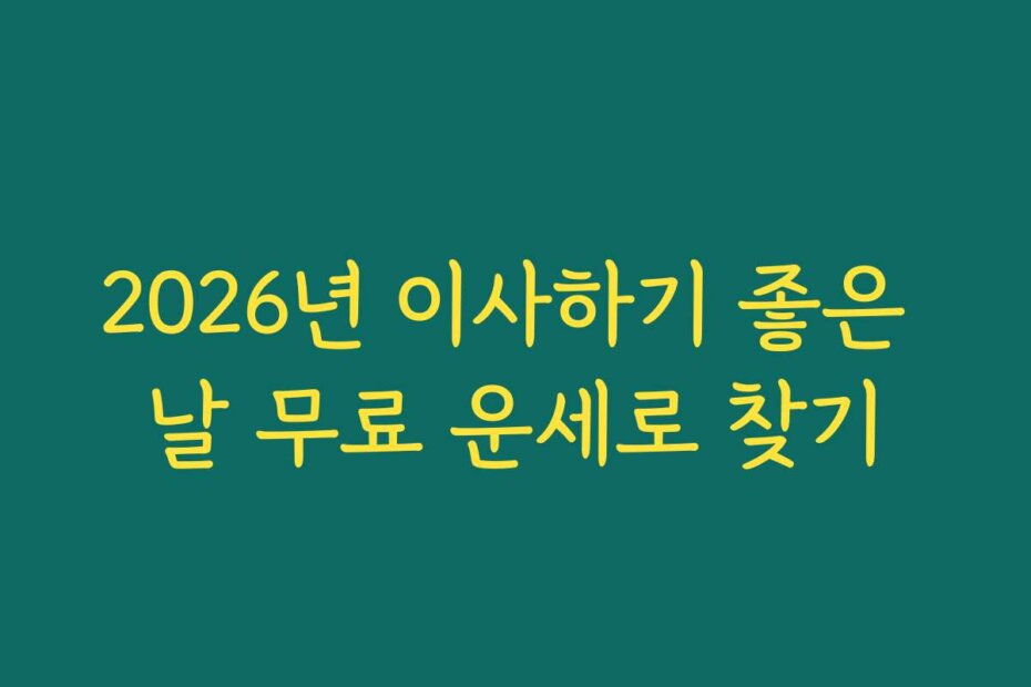 2026년 이사하기 좋은 날 무료 운세로 찾기