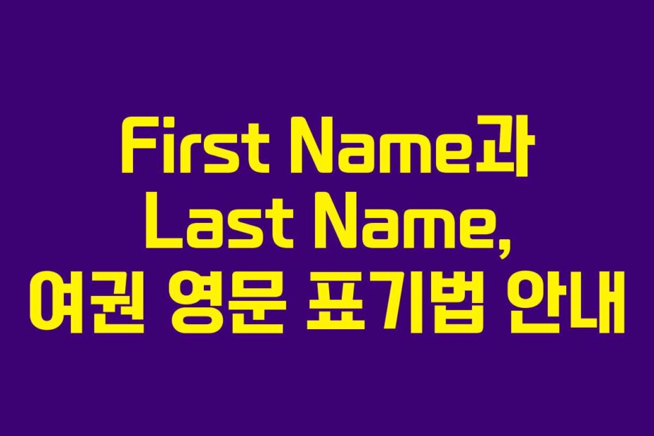 First Name과 Last Name, 여권 영문 표기법 안내