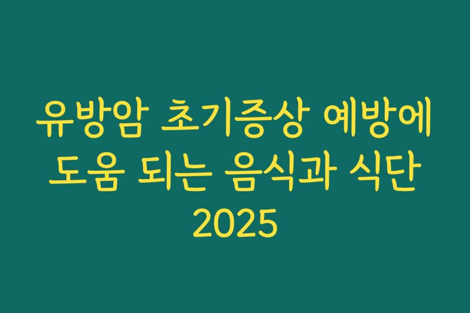 유방암 초기증상 예방에 도움 되는 음식과 식단 2025
