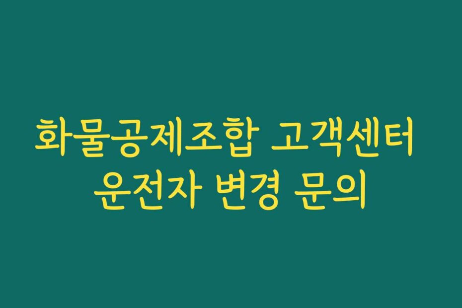 화물공제조합 고객센터 운전자 변경 문의
