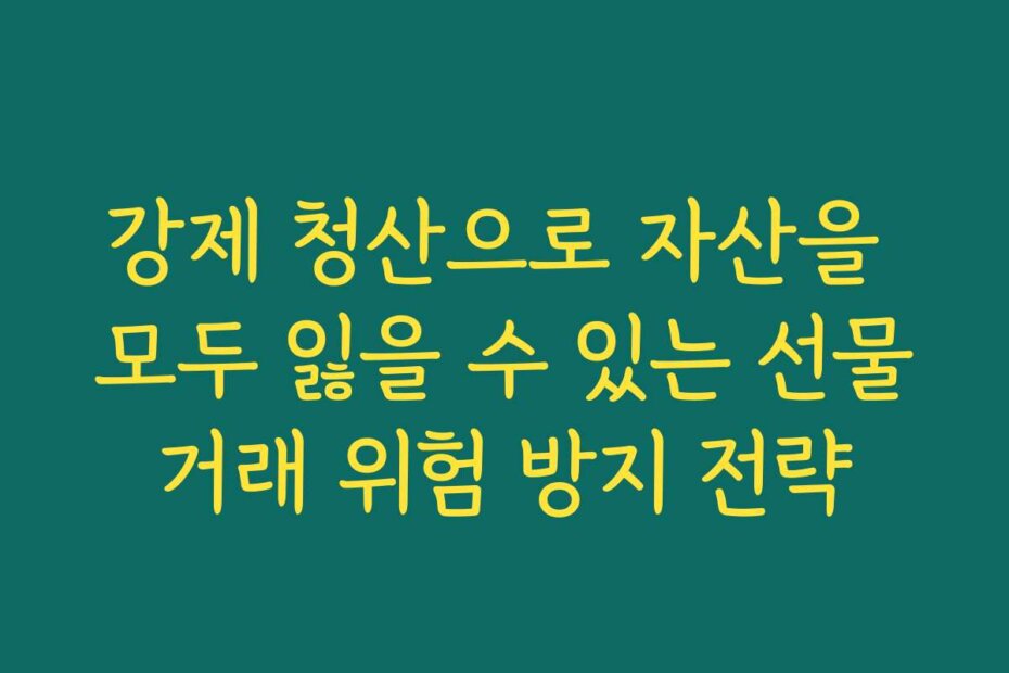 강제 청산으로 자산을 모두 잃을 수 있는 선물거래 위험 방지 전략