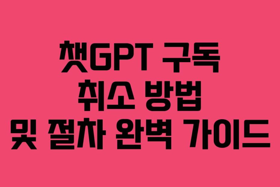 챗GPT 구독 취소 방법 및 절차 완벽 가이드