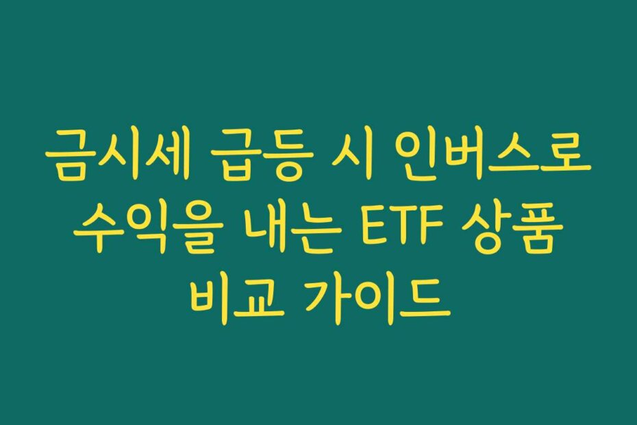 금시세 급등 시 인버스로 수익을 내는 ETF 상품 비교 가이드