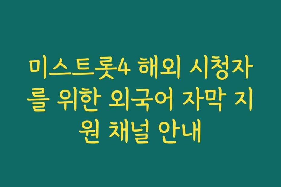 미스트롯4 해외 시청자를 위한 외국어 자막 지원 채널 안내