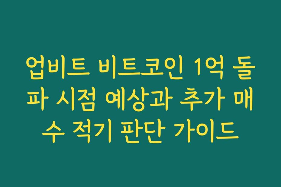 업비트 비트코인 1억 돌파 시점 예상과 추가 매수 적기 판단 가이드