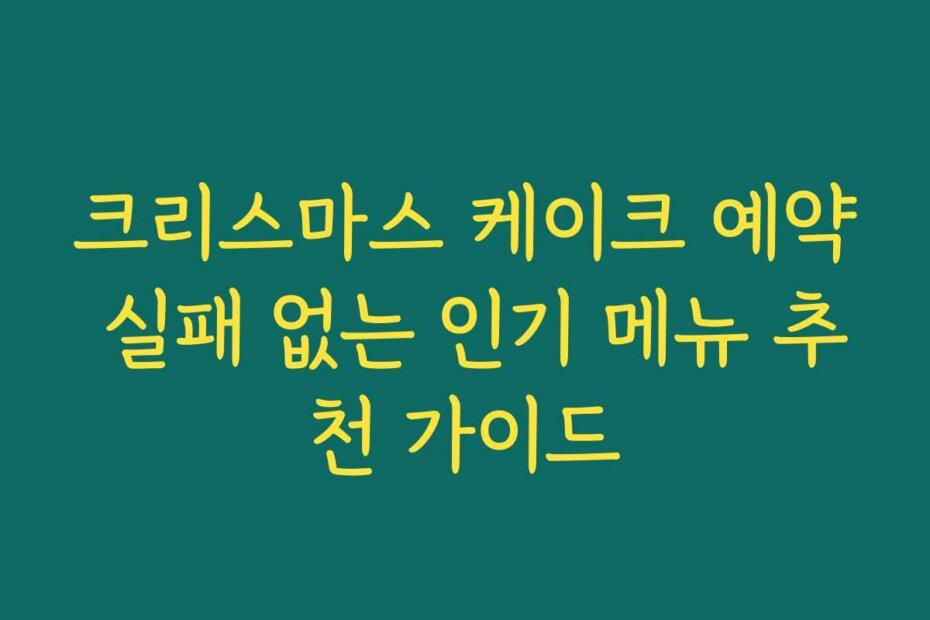크리스마스 케이크 예약 실패 없는 인기 메뉴 추천 가이드