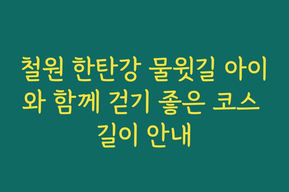 철원 한탄강 물윗길 아이와 함께 걷기 좋은 코스 길이 안내