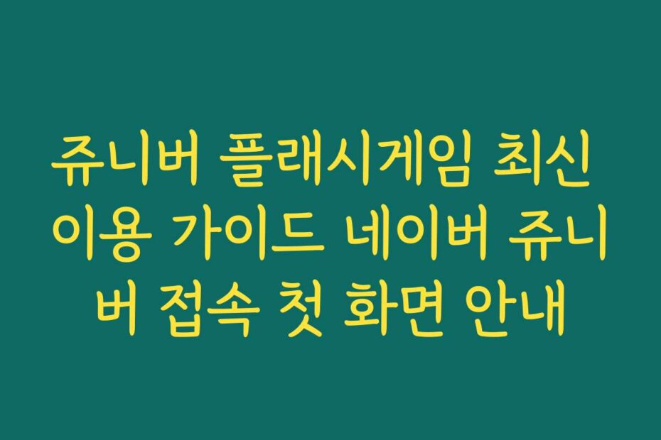 쥬니버 플래시게임 최신 이용 가이드 네이버 쥬니버 접속 첫 화면 안내