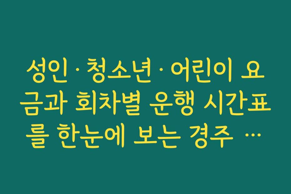 성인·청소년·어린이 요금과 회차별 운행 시간표를 한눈에 보는 경주 비단벌레차 예약내용
