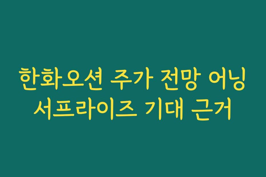 한화오션 주가 전망 어닝서프라이즈 기대 근거