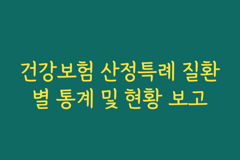 건강보험 산정특례 질환별 통계 및 현황 보고
