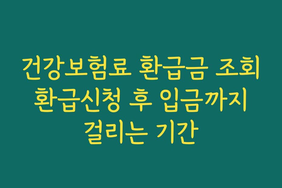 건강보험료 환급금 조회 환급신청 후 입금까지 걸리는 기간