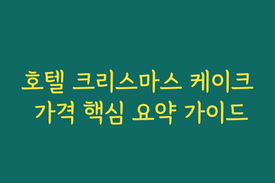 호텔 크리스마스 케이크 가격 핵심 요약 가이드