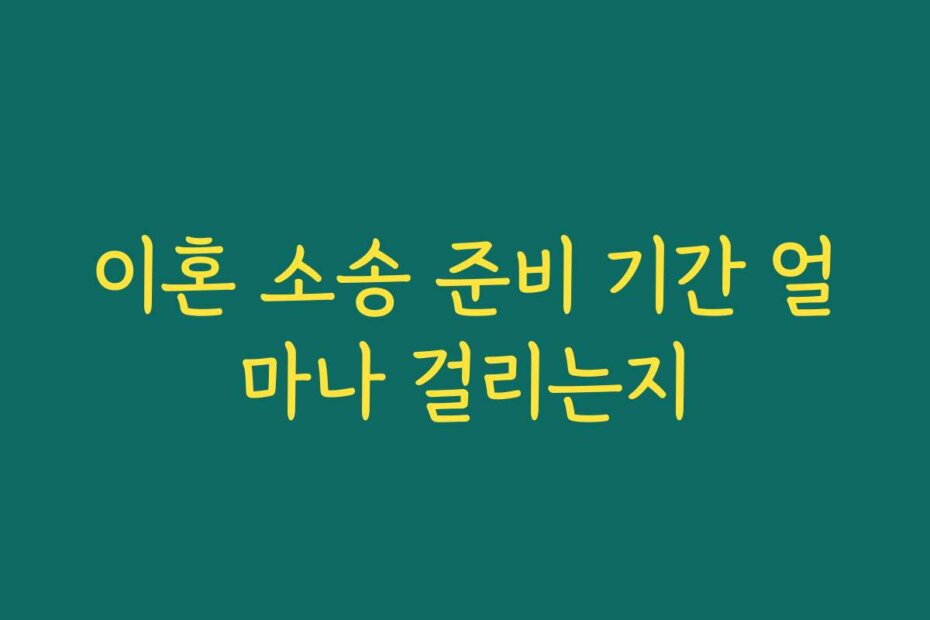이혼 소송 준비 기간 얼마나 걸리는지
