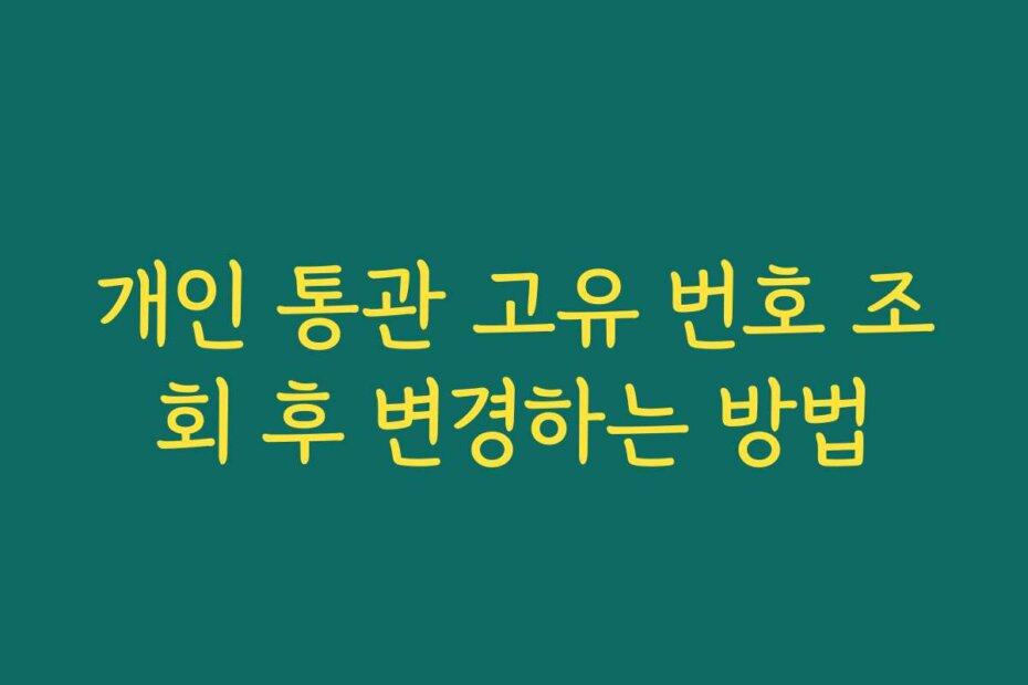 개인 통관 고유 번호 조회 후 변경하는 방법
