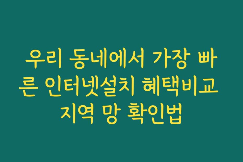 우리 동네에서 가장 빠른 인터넷설치 혜택비교 지역 망 확인법