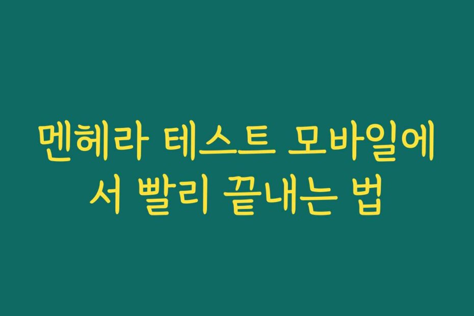멘헤라 테스트 모바일에서 빨리 끝내는 법