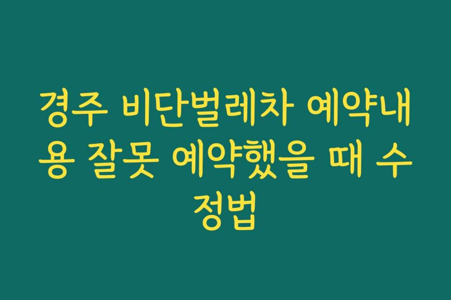 경주 비단벌레차 예약내용 잘못 예약했을 때 수정법