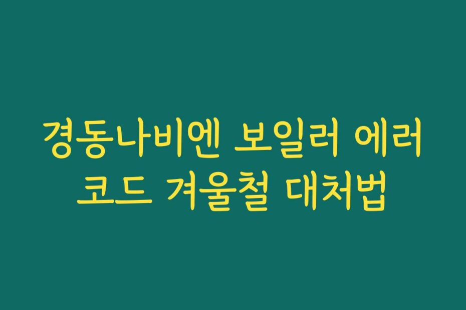 경동나비엔 보일러 에러코드 겨울철 대처법