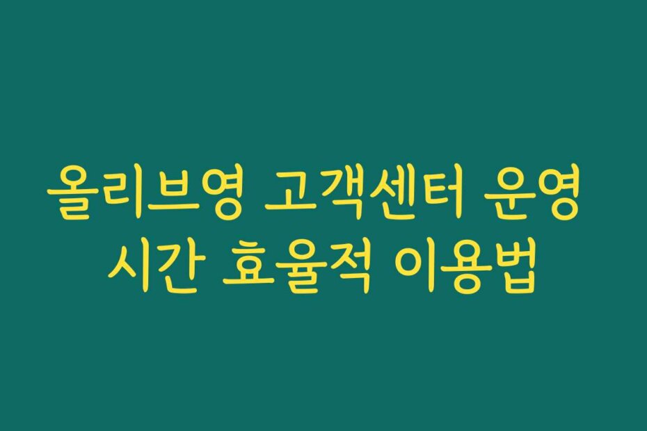 올리브영 고객센터 운영 시간 효율적 이용법