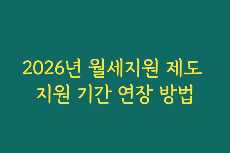 2026년 월세지원 제도 지원 기간 연장 방법