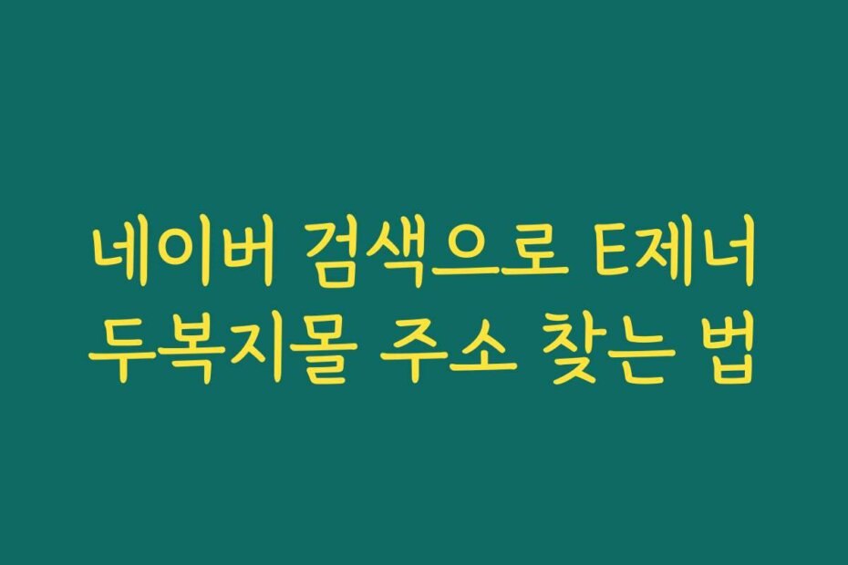 네이버 검색으로 E제너두복지몰 주소 찾는 법
