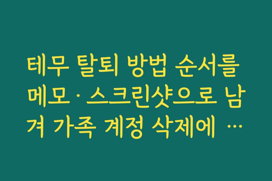 테무 탈퇴 방법 순서를 메모·스크린샷으로 남겨 가족 계정 삭제에 재사용하는 법