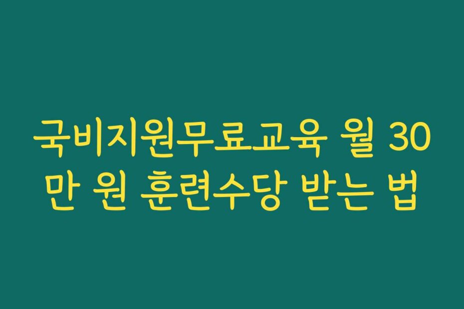 국비지원무료교육 월 30만 원 훈련수당 받는 법