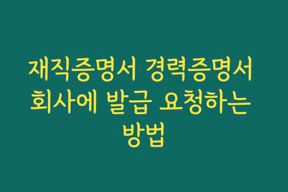 재직증명서 경력증명서 회사에 발급 요청하는 방법