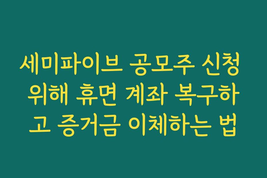 세미파이브 공모주 신청 위해 휴면 계좌 복구하고 증거금 이체하는 법