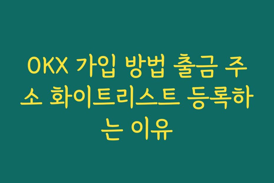 OKX 가입 방법 출금 주소 화이트리스트 등록하는 이유