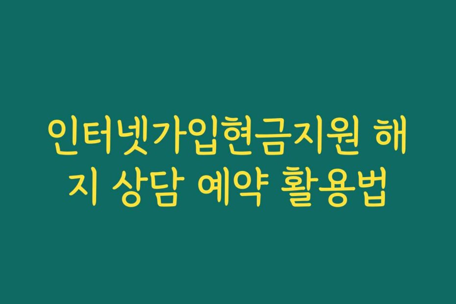 인터넷가입현금지원 해지 상담 예약 활용법