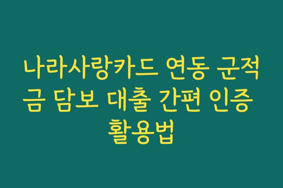 나라사랑카드 연동 군적금 담보 대출 간편 인증 활용법