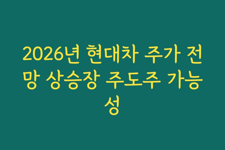 2026년 현대차 주가 전망 상승장 주도주 가능성