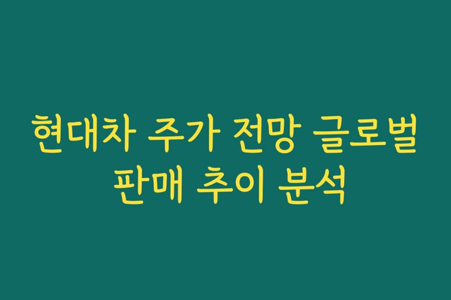 현대차 주가 전망 글로벌 판매 추이 분석