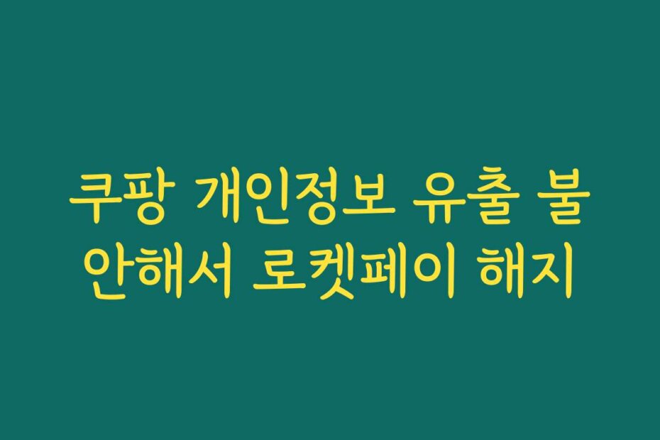 쿠팡 개인정보 유출 불안해서 로켓페이 해지