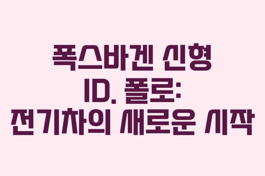 폭스바겐 신형 ID. 폴로: 전기차의 새로운 시작