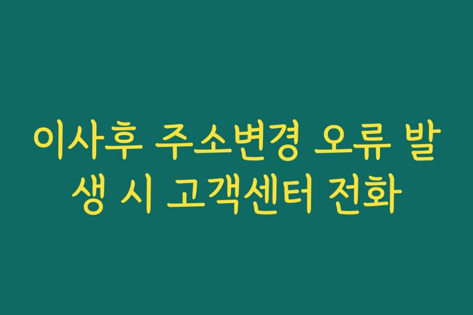 이사후 주소변경 오류 발생 시 고객센터 전화