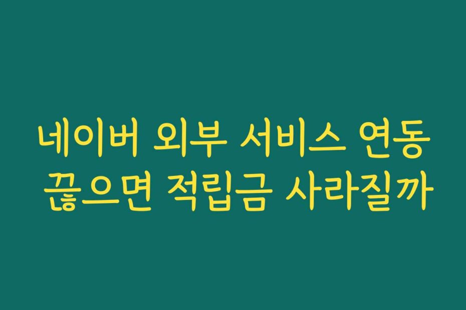 네이버 외부 서비스 연동 끊으면 적립금 사라질까