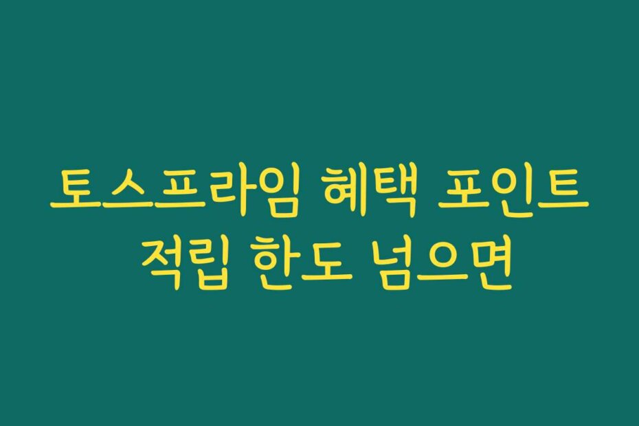 토스프라임 혜택 포인트 적립 한도 넘으면
