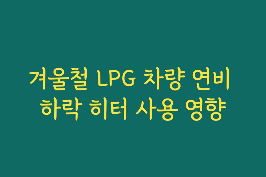 겨울철 LPG 차량 연비 하락 히터 사용 영향