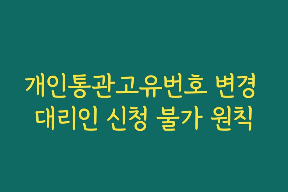 개인통관고유번호 변경 대리인 신청 불가 원칙