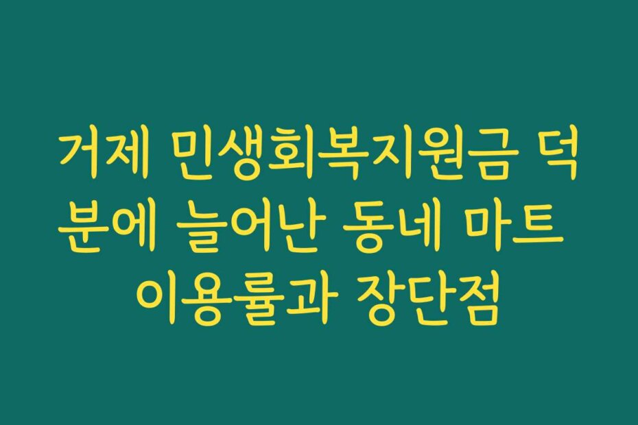거제 민생회복지원금 덕분에 늘어난 동네 마트 이용률과 장단점